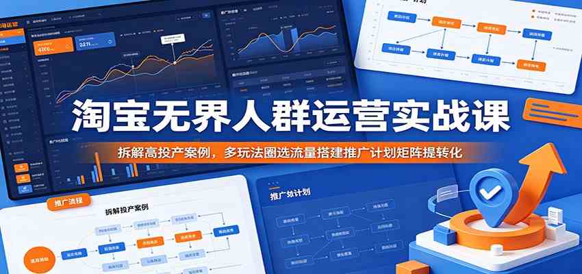 淘宝无界人群运营实战课：拆解高投产案例，多玩法圈选流量搭建推广计划矩阵提转化-千城资源网