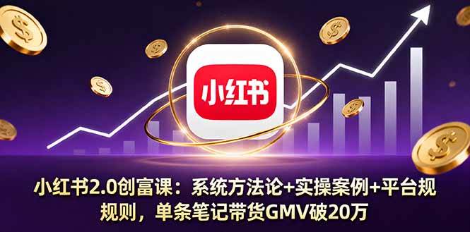 （16162期）小红书2.0创富课：系统方法论+实操案例+平台规则，单条笔记带货GMV破20万-千城资源网