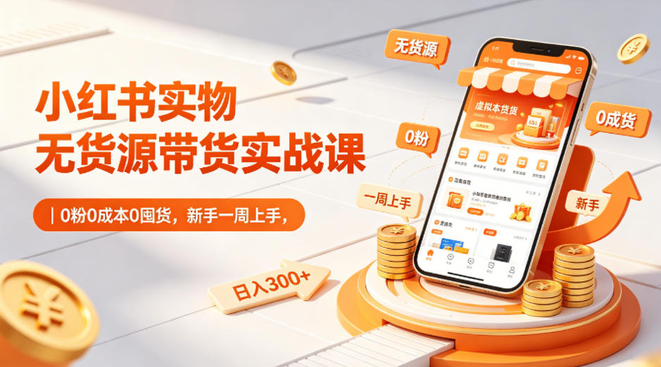 小红书实物无货源带货实战课｜0粉0成本0囤货，新手一周上手，日入300+-千城资源网
