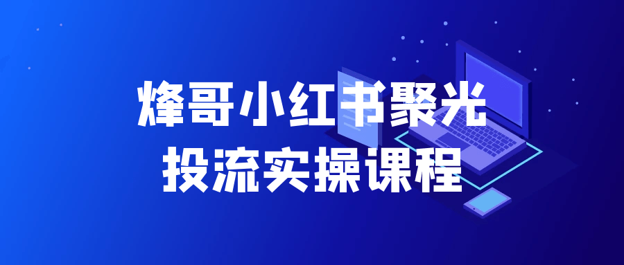 烽哥小红书聚光投流实操课程-千城资源网