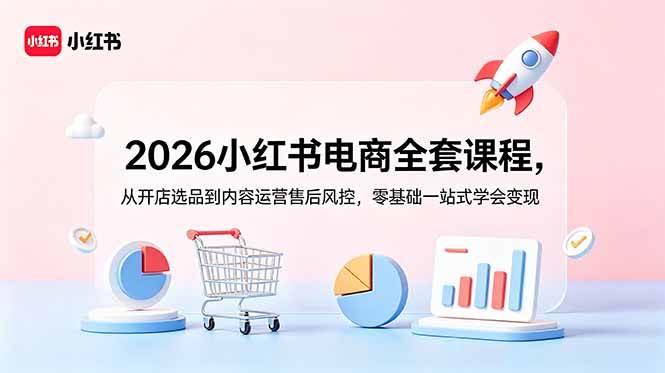 （18957期）2026小红书电商全套课程，从开店选品到内容运营售后风控，零基础一站式学会变现-千城资源网