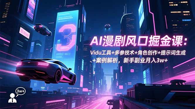 （16738期）AI漫剧风口掘金课：Vidu工具+多参技术+角色创作+提示词生成+案例解析，新手副业月入3w+-千城资源网