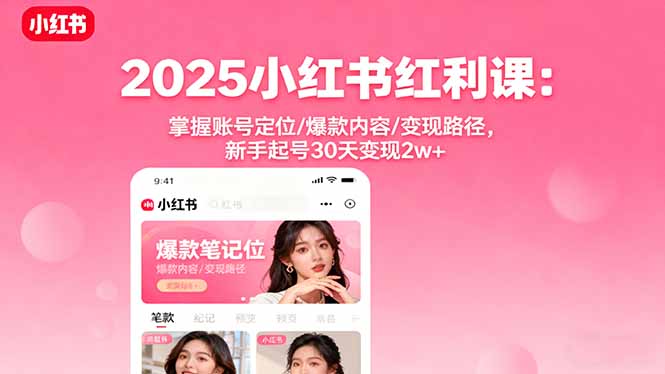 2025小红书红利课：掌握账号定位/爆款内容/变现路径，新手起号30天变现2w+-千城资源网