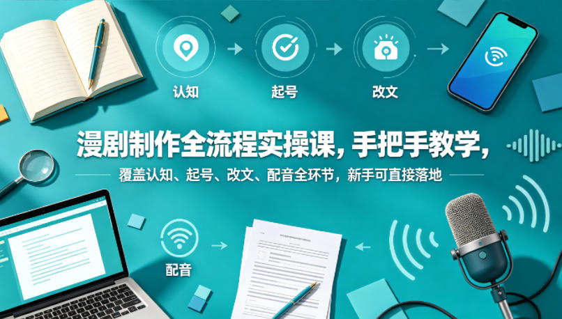 漫剧制作全流程实操课，手把手教学，覆盖认知、起号、改文、配音全环节，新手可直接落地-千城资源网