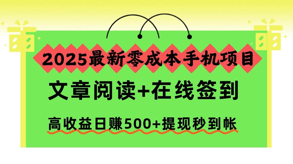 （16598期）2025最新零成本手机项目，文章阅读+在线签到，高收益日赚500+提现秒到帐-千城资源网