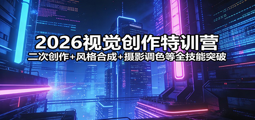 2026视觉创作特训营：二次创作+风格合成+摄影调色等全技能突破-千城资源网