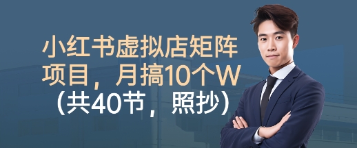小红书虚拟店矩阵项目，照抄照做，月搞1W+（共40节）-千城资源网