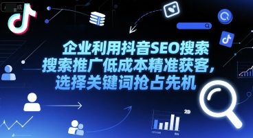 企业利用抖音SEO搜索推广低成本精准获客，选择关键词抢占先机-千城资源网