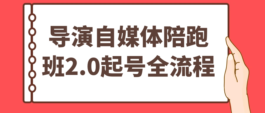 导演自媒体陪跑班2.0起号全流程-千城资源网