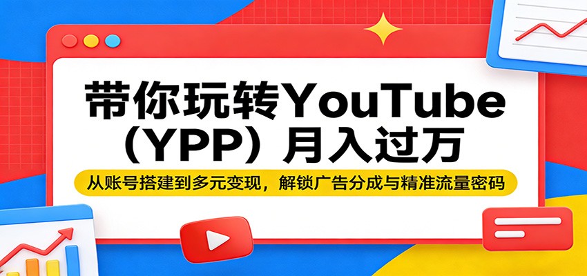 带你玩转YouTube（YPP）月入过万：从账号搭建到多元变现，解锁广告分成与精准流量密码-千城资源网