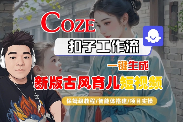 Coze扣子工作流一键生成新版古风育儿短视频，保姆级教程-智能体搭建-项目实操-千城资源网