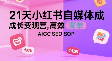 21天小红书自媒体成长变现营，高效 简单 AIGC SEO SOP-千城资源网