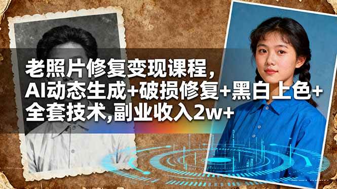 （16379期）老照片修复变现课程，AI动态生成+破损修复+黑白上色+全套技术,副业收入2w+-千城资源网
