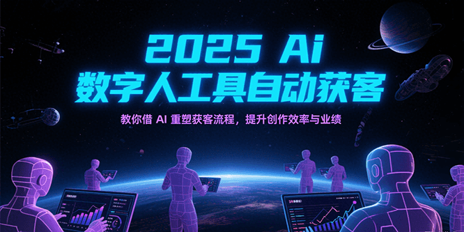 2025Ai数字人工具自动获客，教你借AI重塑获客流程，提升创作效率与业绩-千城资源网