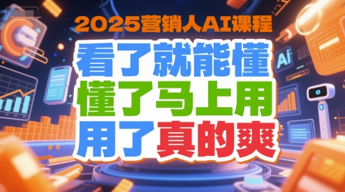 2025营销人AI课程，看了就能懂，懂了马上用，用了真的爽-千城资源网