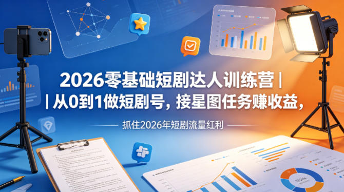 2026零基础短剧达人训练营｜从0到1做短剧号，接星图任务賺收益，抓住2026年短剧流量红利-千城资源网