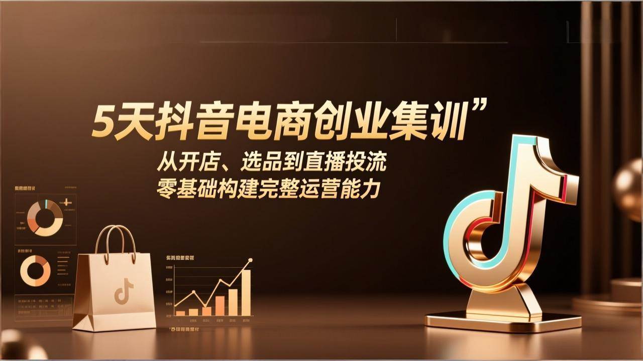 （17544期）5天抖音电商创业集训：从开店、选品到直播投流，零基础构建完整运营能力-千城资源网