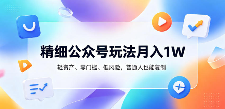 精细公众号玩法月入1W，轻资产、零门槛、低风险，普通人也能复制【揭秘】-千城资源网