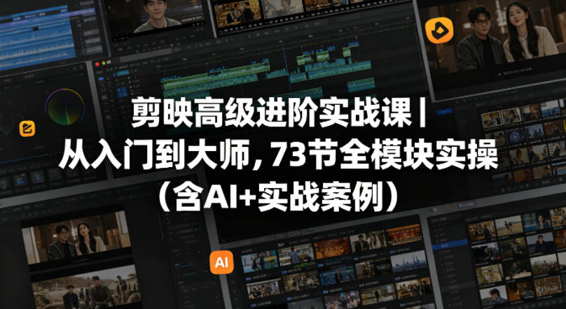 剪映高级进阶实战课｜从入门到大师，73节全模块实操（含AI+实战案例）-千城资源网