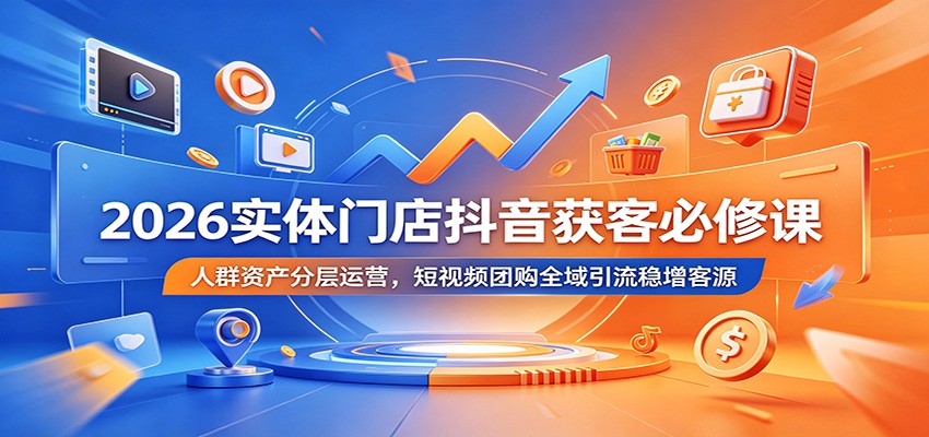 2026实体门店抖音获客必修课：人群资产分层运营，短视频团购全域引流稳增客源-千城资源网