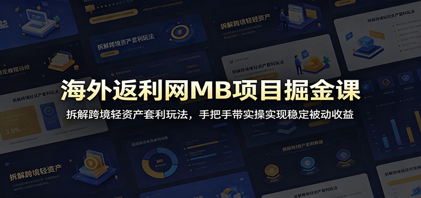 海外返利网MB项目掘金课：拆解跨境轻资产套利玩法，手把手带实操实现稳定被动收益-千城资源网