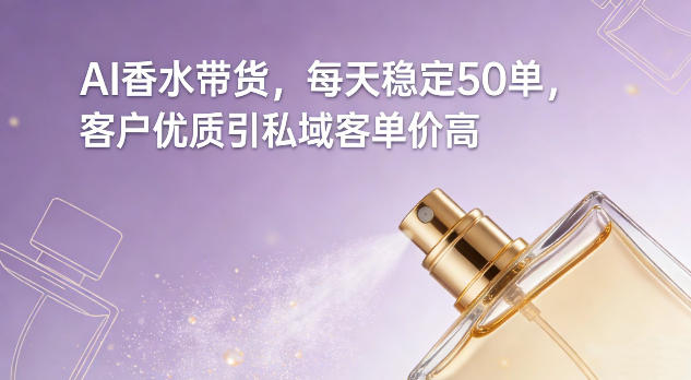 AI香水带货，每天稳定50单，客户优质引私域客单价高-千城资源网