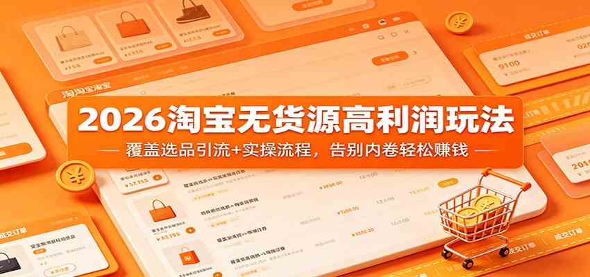2026淘宝无货源高利润玩法：覆盖选品引流+实操流程，告别内卷轻松赚钱-千城资源网