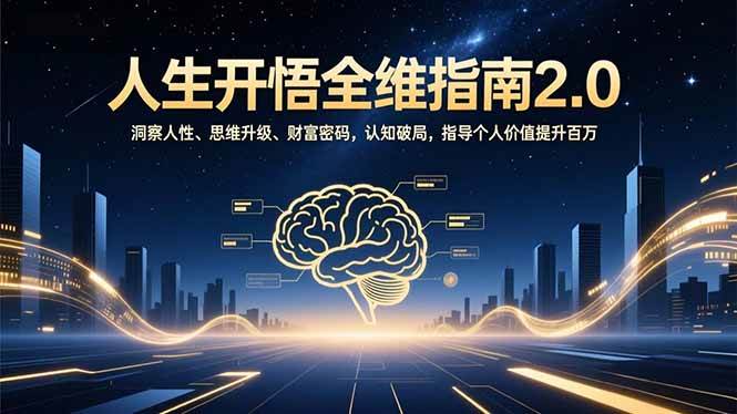 （16898期）人生开悟全维指南2.0：洞察人性、思维升级、财富密码，认知破局，指导个人价值提升百万-千城资源网