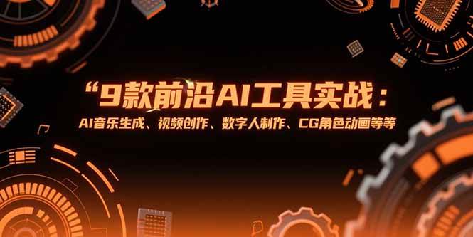 （15431期）9款前沿AI工具实战课：AI音乐生成、视频创作、数字人制作、CG角色动画等等-千城资源网