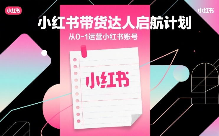 小红书带货达人启航计划，从0-1运营小红书账号-千城资源网