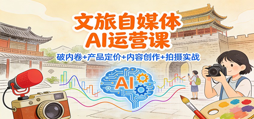文旅自媒体AI运营课：破内卷+产品定价+内容创作+拍摄实战-千城资源网