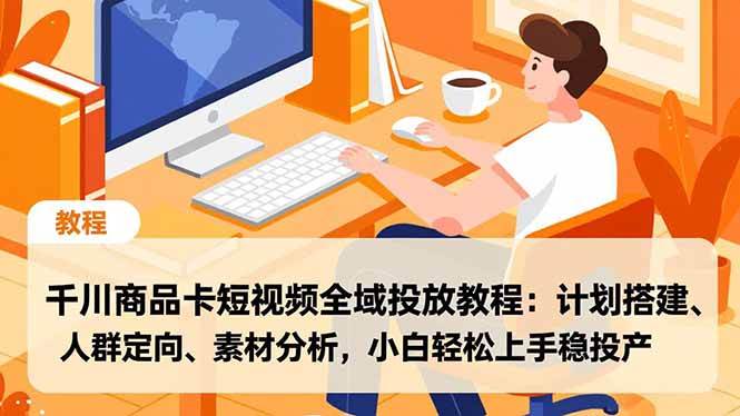 （16851期）千川商品卡短视频全域投放教程：计划搭建、人群定向、素材分析，小白轻松上手稳投产-千城资源网