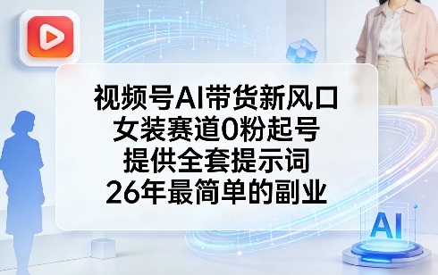 视频号AI带货新风口，女装赛道0粉起号，提供全套提示词，26年最简单的副业-千城资源网