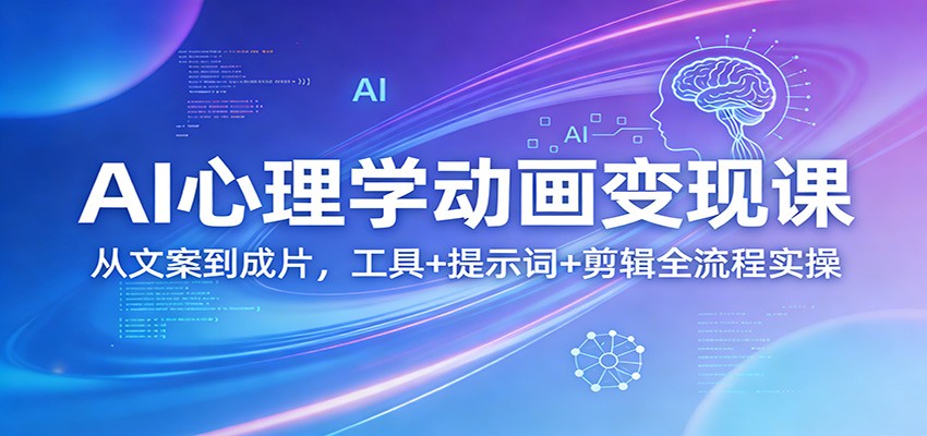 AI心理学动画变现课：从文案到成片，工具+提示词+剪辑全流程实操-千城资源网