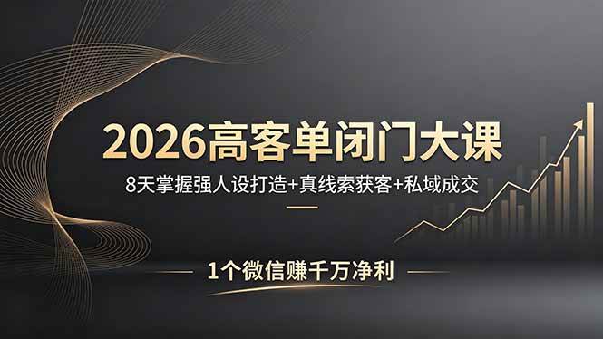 （18200期）2026高客单闭门大课，8 天掌握强人设打造 + 真线索获客 + 私域成交，1 个微信赚千万净利-千城资源网