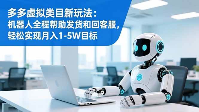 （16721期）多多虚拟类目新玩法：机器人全程帮助发货和回客服，轻松实现月入1-5W目标-千城资源网