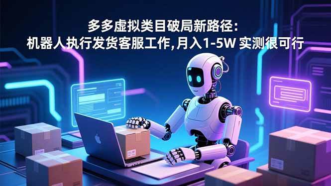 （16806期）多多虚拟类目破局新路径：机器人执行发货客服工作，月入 1-5W 实测很可行-千城资源网