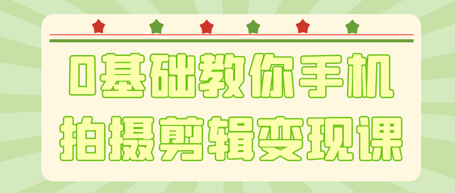 0基础教你手机拍摄剪辑变现课-千城资源网