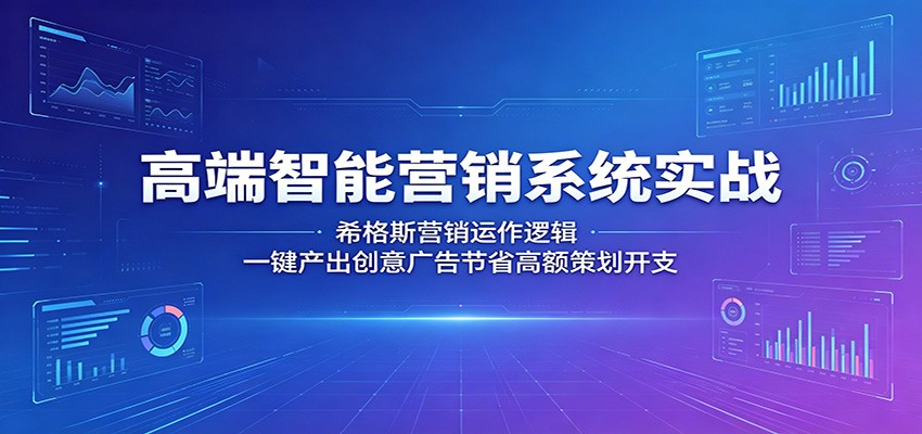 高端智能营销系统实战：希格斯营销运作逻辑，一键产出创意广告节省高额策划开支-千城资源网