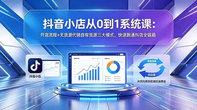 （18555期）抖音小店从0到1系统课：开店流程+无货源代销自有货源三大模式，快速跑通抖店全链路-千城资源网