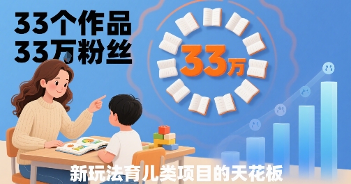 33个作品33W粉丝，育儿类项目的天花板，小白可操作-千城资源网