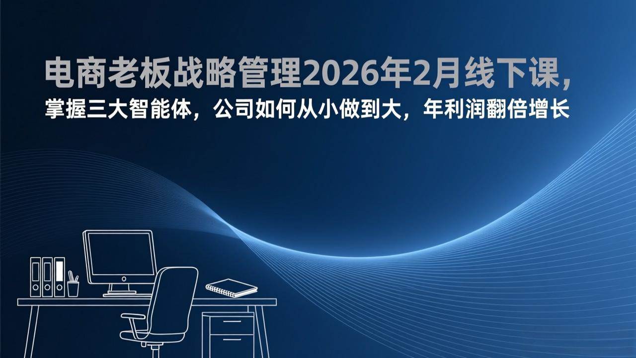 （17417期）电商老板战略管理2026年2月线下课，掌握三大智能体，公司如何从小做到大，年利润翻倍增长-千城资源网