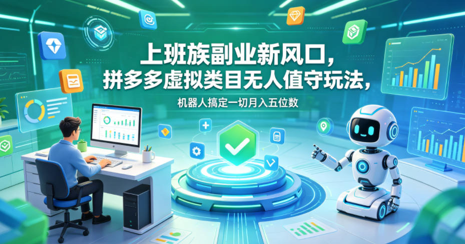 上班族副业新风口，拼多多虚拟类目无人值守玩法，机器人搞定一切月入五位数【揭秘】-千城资源网