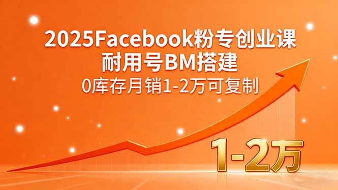 （15964期）2025Facebook粉专创业课，耐用号BM搭建，0库存月销1-2万可复制-千城资源网