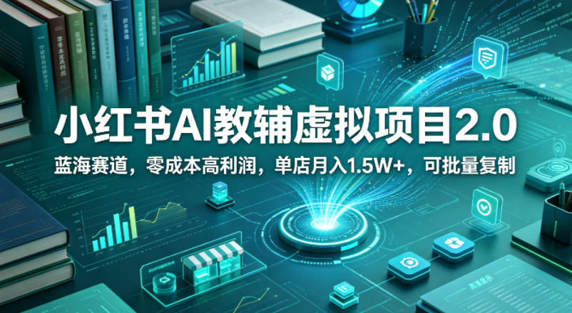 小红书AI教辅虚拟项目2.0，蓝海赛道，零成本高利润，单店月入1.5W+，可批量复制-千城资源网