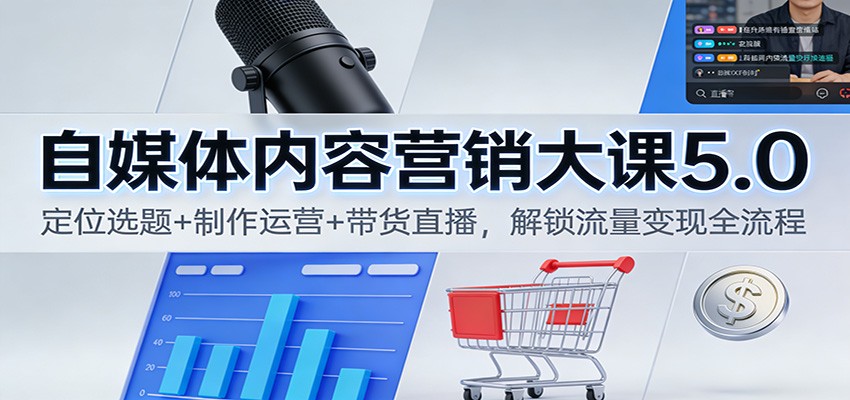 自媒体内容营销大课5.0：定位选题+制作运营+带货直播，解锁流量变现全流程-千城资源网