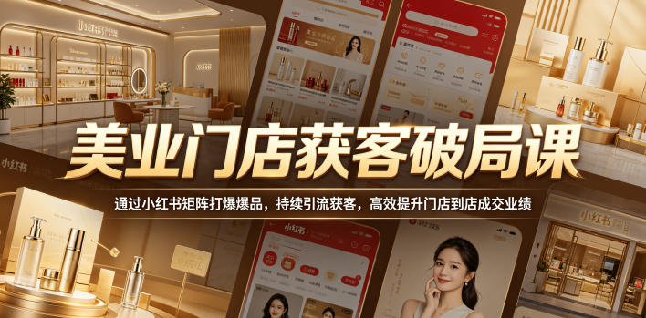 美业门店获客破局课，通过小红书矩阵打爆爆品，持续引流获客，高效提升门店到店成交业绩-千城资源网