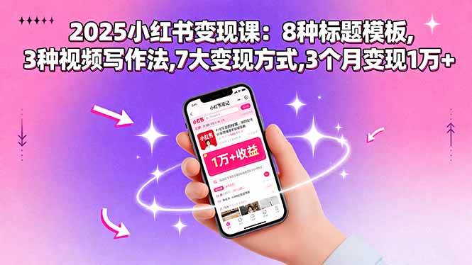 （15993期）2025小红书变现课：8种标题模板,3种视频写作法,7大变现方式,3个月变现1万+-千城资源网