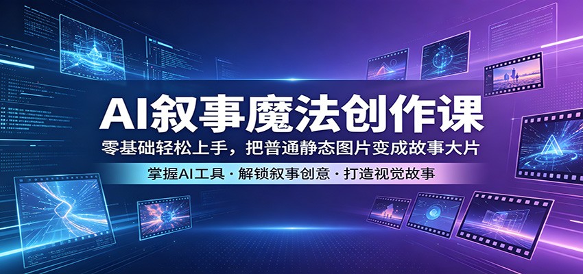 AI叙事魔法创作课：零基础轻松上手，把普通静态图片变成故事大片-千城资源网