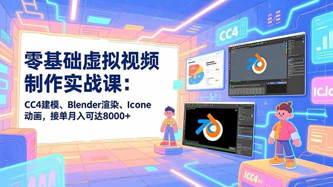 零基础虚拟视频制作实战课：CC4建模、Blender渲染、Iclone动画，接单月入可达8000+-千城资源网
